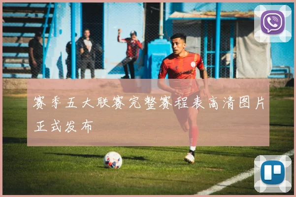 赛季五大联赛完整赛程表高清图片正式发布