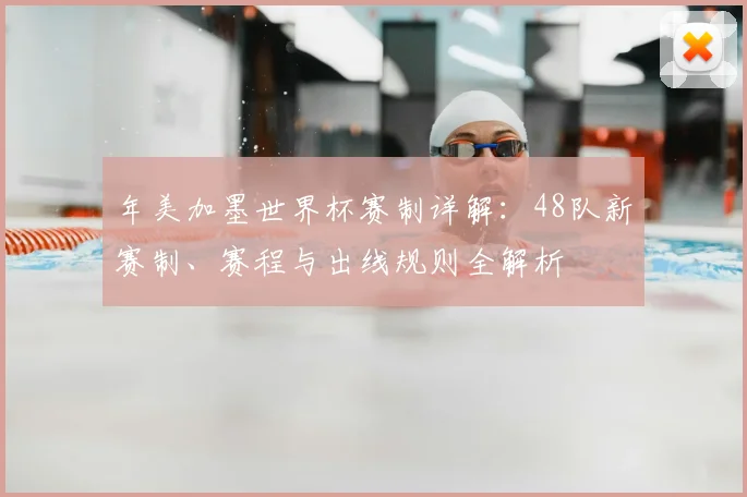 年美加墨世界杯赛制详解:48队新赛制、赛程与出线规则全解析
