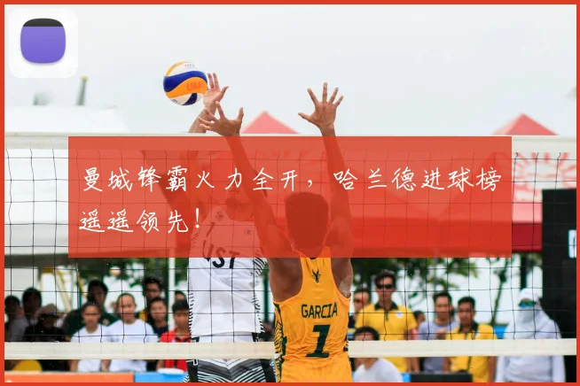 曼城锋霸火力全开,哈兰德进球榜遥遥领先!