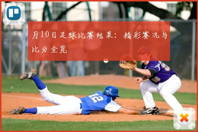 月10日足球比赛结果：精彩赛况与比分全览