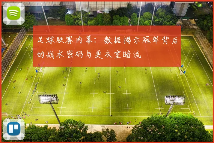 足球联赛内幕：数据揭示冠军背后的战术密码与更衣室暗流