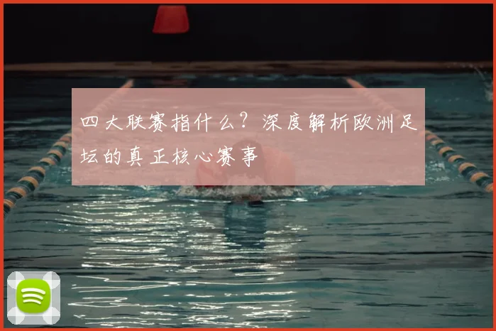 四大联赛指什么?深度解析欧洲足坛的真正核心赛事