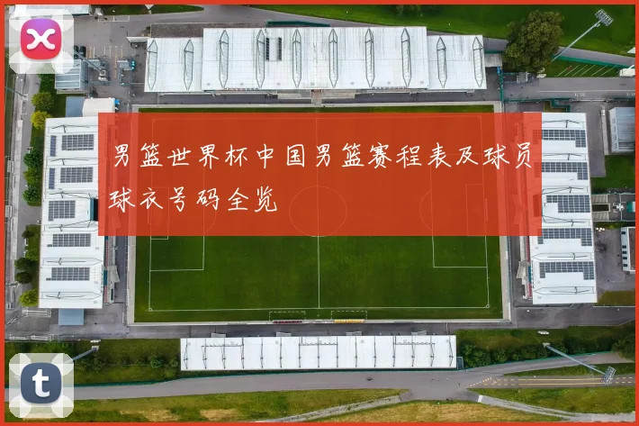 男篮世界杯中国男篮赛程表及球员球衣号码全览