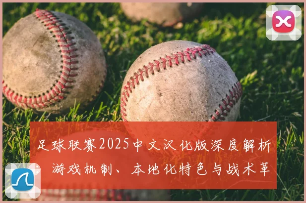 足球联赛2025中文汉化版深度解析：游戏机制、本地化特色与战术革新全览